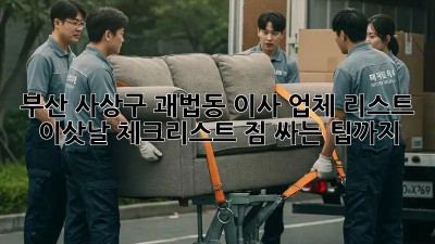 부산 사상구 괘법동 이사 업체 리스트 & 이삿날 체크리스트! 짐 싸는 팁까지!