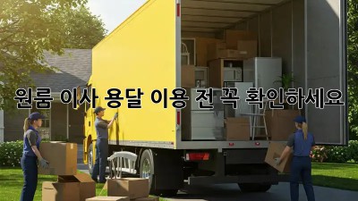 원룸 이사, 용달 이용 전 꼭 확인하세요!